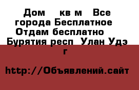 Дом 96 кв м - Все города Бесплатное » Отдам бесплатно   . Бурятия респ.,Улан-Удэ г.